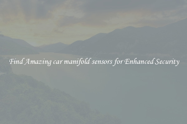 Find Amazing car manifold sensors for Enhanced Security