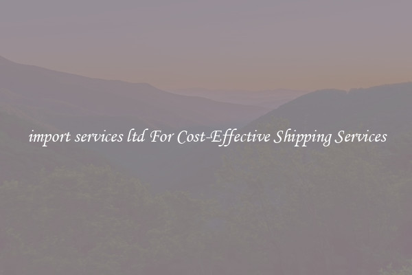 import services ltd For Cost-Effective Shipping Services