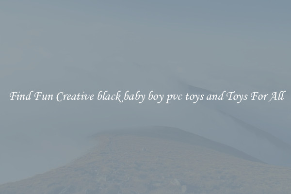 Find Fun Creative black baby boy pvc toys and Toys For All