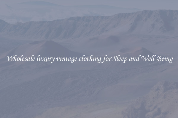 Wholesale luxury vintage clothing for Sleep and Well-Being