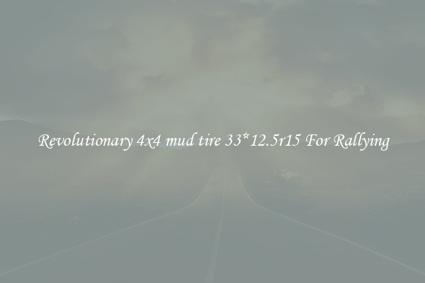 Revolutionary 4x4 mud tire 33*12.5r15 For Rallying