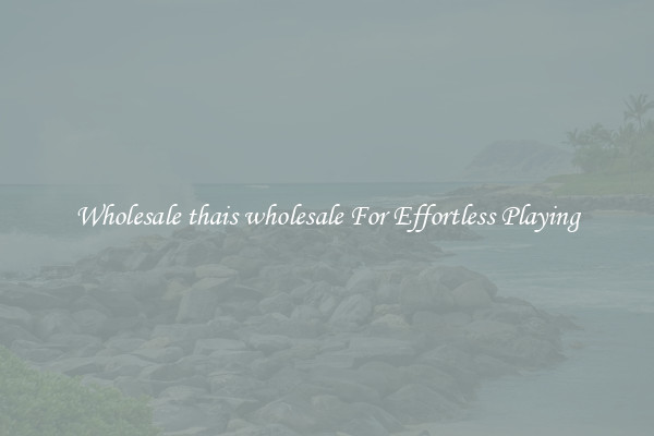 Wholesale thais wholesale For Effortless Playing