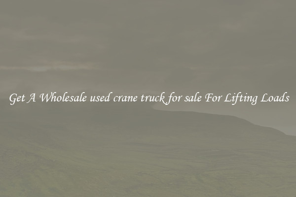 Get A Wholesale used crane truck for sale For Lifting Loads