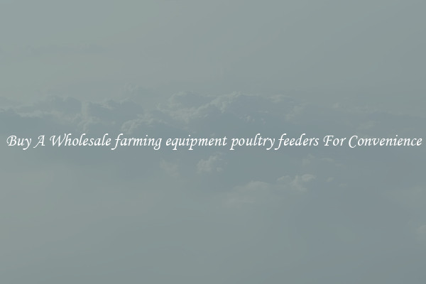 Buy A Wholesale farming equipment poultry feeders For Convenience