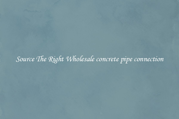 Source The Right Wholesale concrete pipe connection