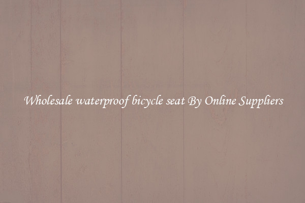 Wholesale waterproof bicycle seat By Online Suppliers