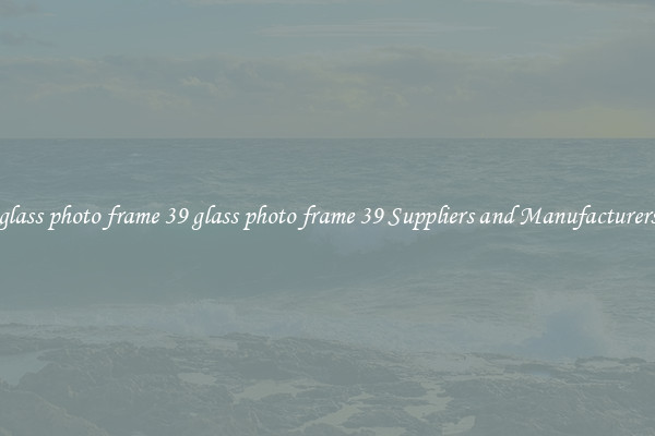 glass photo frame 39 glass photo frame 39 Suppliers and Manufacturers