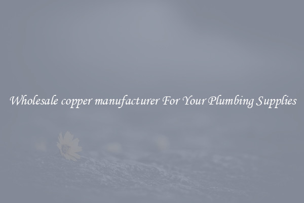 Wholesale copper manufacturer For Your Plumbing Supplies