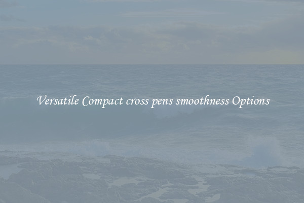 Versatile Compact cross pens smoothness Options