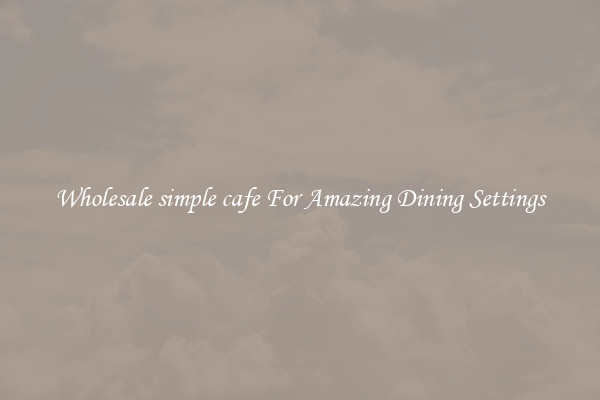 Wholesale simple cafe For Amazing Dining Settings
