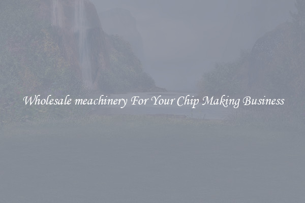 Wholesale meachinery For Your Chip Making Business