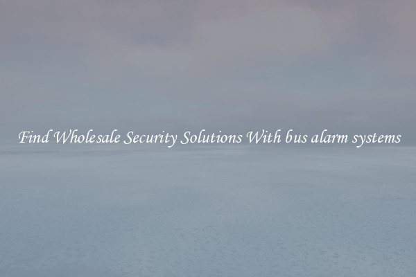 Find Wholesale Security Solutions With bus alarm systems