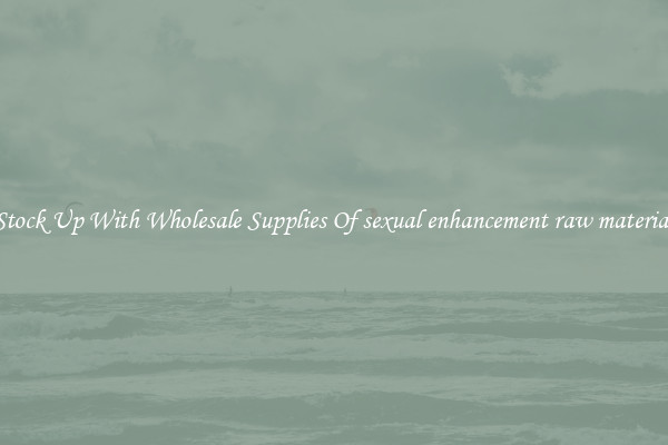 Stock Up With Wholesale Supplies Of sexual enhancement raw material