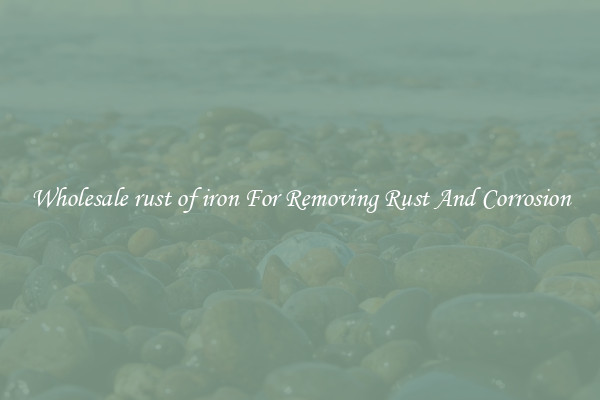 Wholesale rust of iron For Removing Rust And Corrosion
