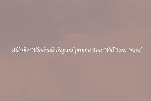 All The Wholesale leopard print a You Will Ever Need