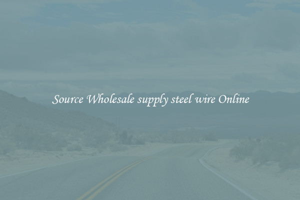 Source Wholesale supply steel wire Online