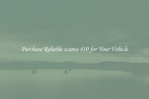 Purchase Reliable scania 410 for Your Vehicle