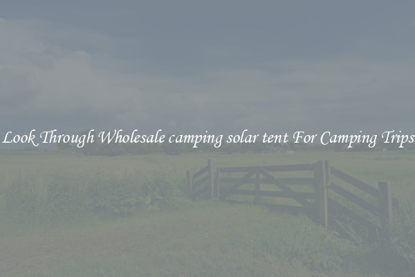 Look Through Wholesale camping solar tent For Camping Trips