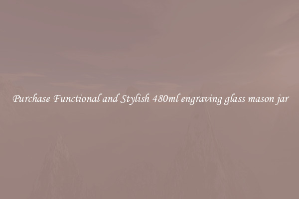 Purchase Functional and Stylish 480ml engraving glass mason jar