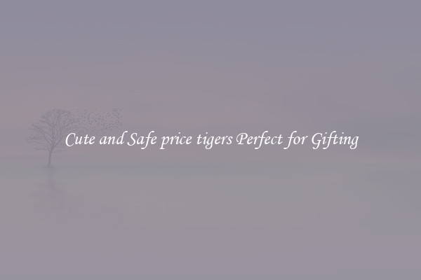 Cute and Safe price tigers Perfect for Gifting