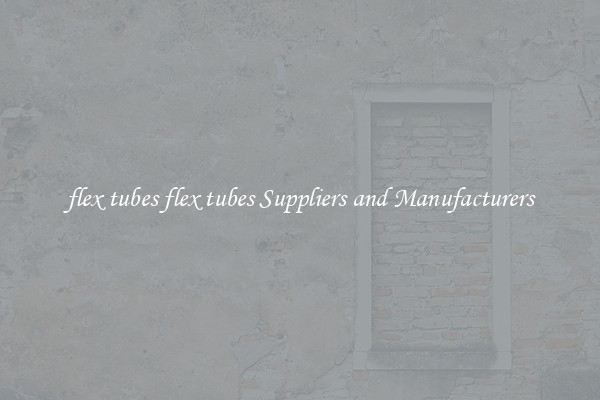 flex tubes flex tubes Suppliers and Manufacturers