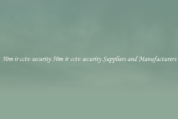 50m ir cctv security 50m ir cctv security Suppliers and Manufacturers