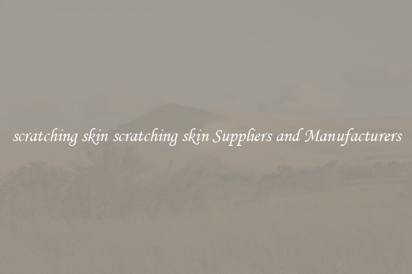 scratching skin scratching skin Suppliers and Manufacturers
