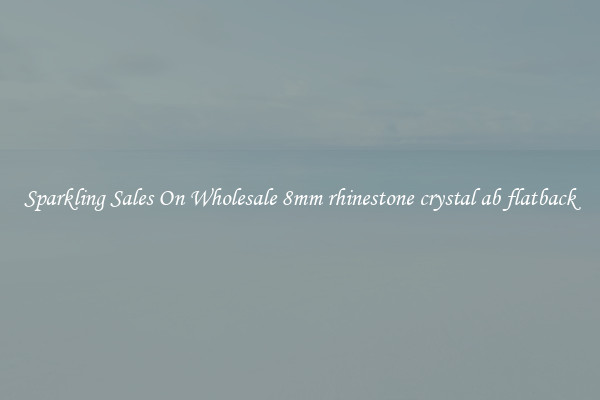 Sparkling Sales On Wholesale 8mm rhinestone crystal ab flatback