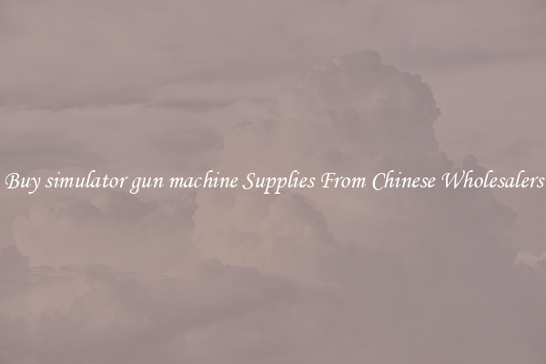 Buy simulator gun machine Supplies From Chinese Wholesalers