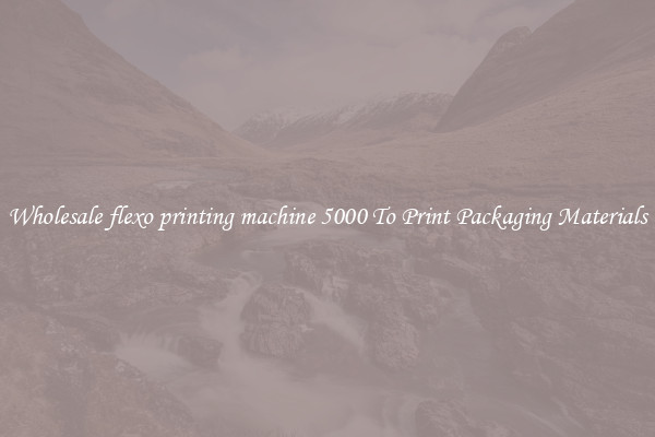 Wholesale flexo printing machine 5000 To Print Packaging Materials