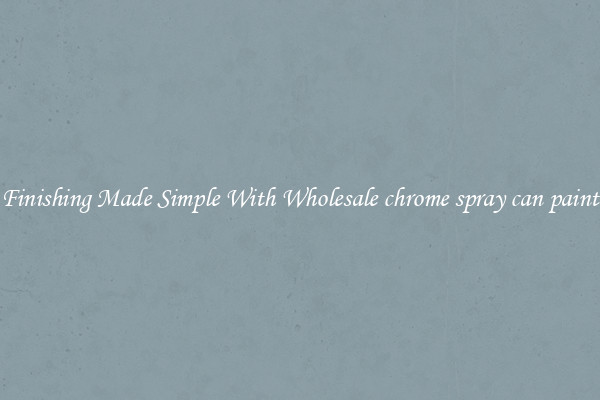 Finishing Made Simple With Wholesale chrome spray can paint