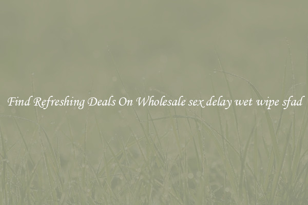 Find Refreshing Deals On Wholesale sex delay wet wipe sfad