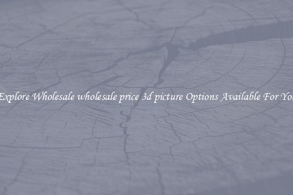 Explore Wholesale wholesale price 3d picture Options Available For You