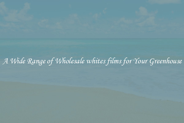 A Wide Range of Wholesale whites films for Your Greenhouse