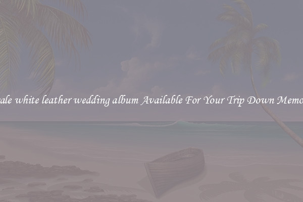 Wholesale white leather wedding album Available For Your Trip Down Memory Lane