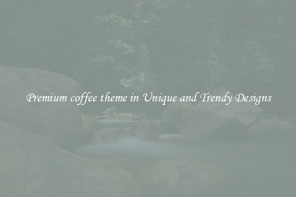 Premium coffee theme in Unique and Trendy Designs