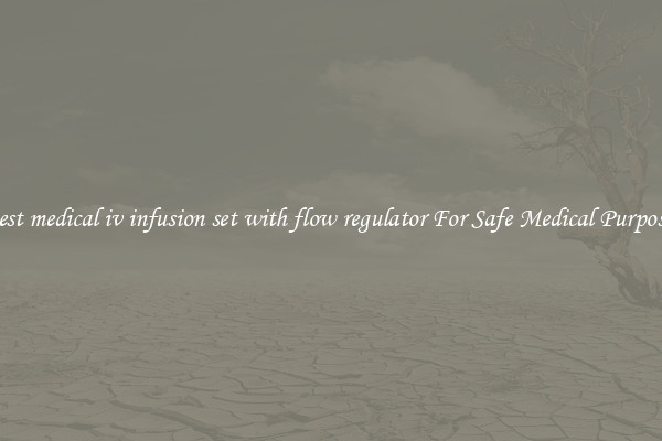 Best medical iv infusion set with flow regulator For Safe Medical Purposes