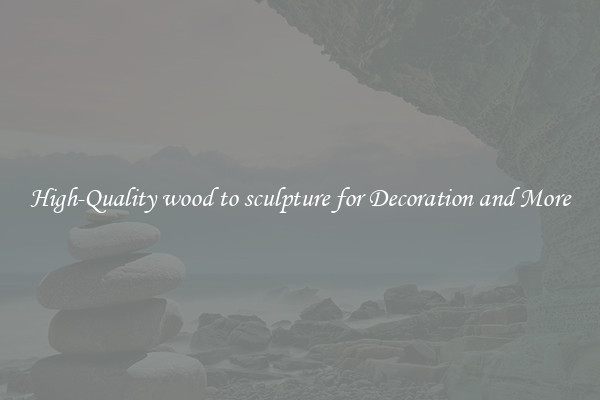 High-Quality wood to sculpture for Decoration and More