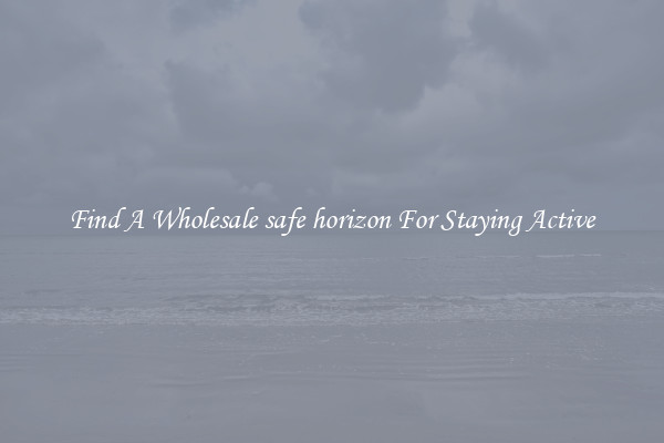 Find A Wholesale safe horizon For Staying Active